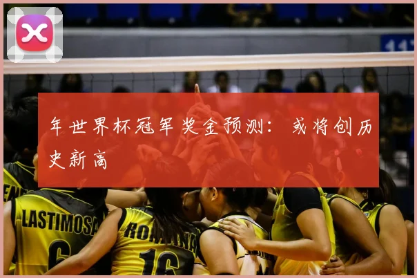 年世界杯冠军奖金预测：或将创历史新高