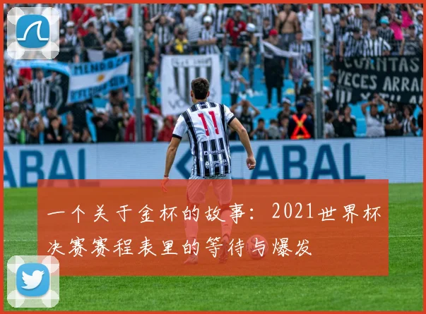 一个关于金杯的故事：2021世界杯决赛赛程表里的等待与爆发