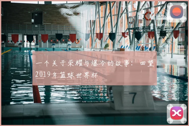 一个关于荣耀与爆冷的故事：回望2019年篮球世界杯