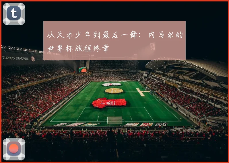 从天才少年到最后一舞：内马尔的世界杯旅程终章