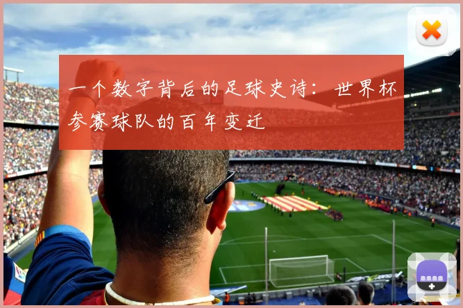 一个数字背后的足球史诗：世界杯参赛球队的百年变迁