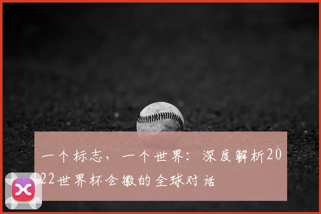一个标志，一个世界：深度解析2022世界杯会徽的全球对话