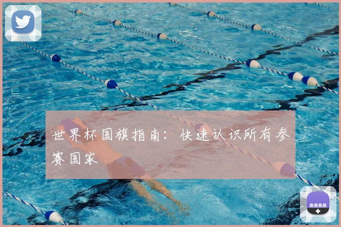 世界杯国旗指南：快速认识所有参赛国家